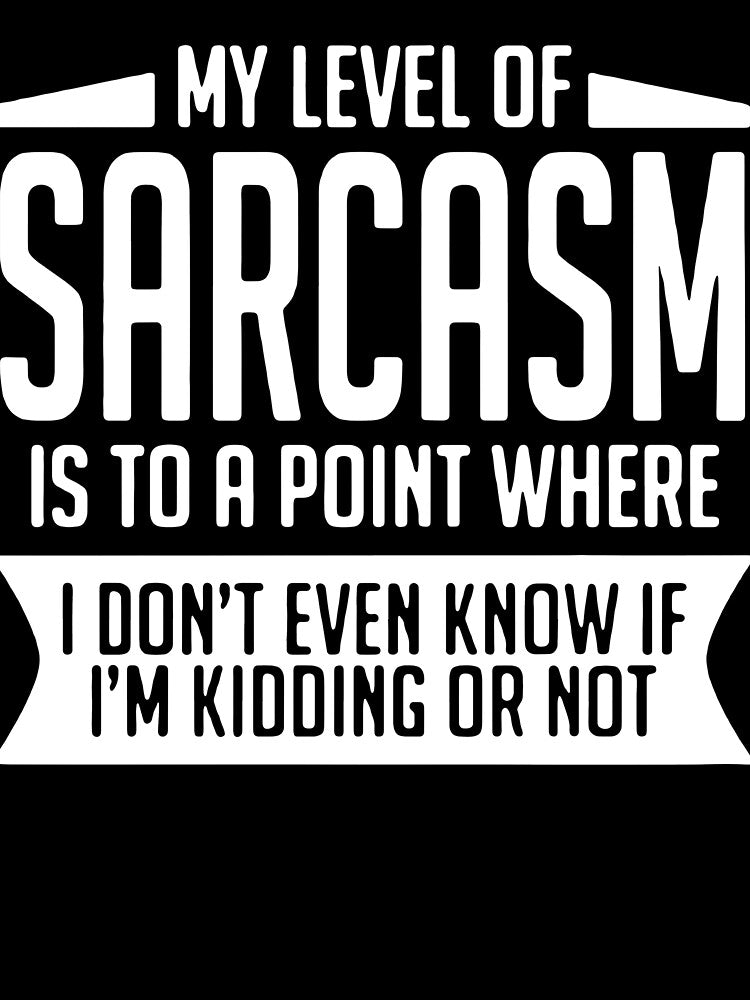 My Level Of Sarcasm Is To A Point Where I Don'T Even Know If I'M Kidding Or Not by clickmostro