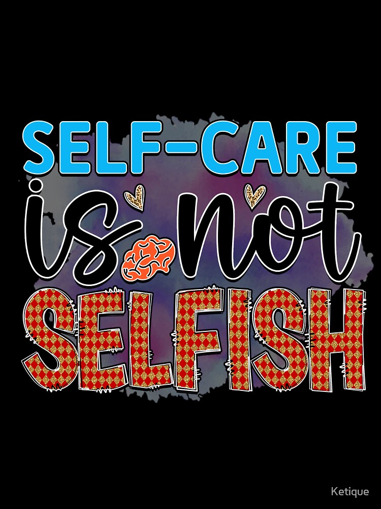 Self Care Is Not Selfish by Ketique