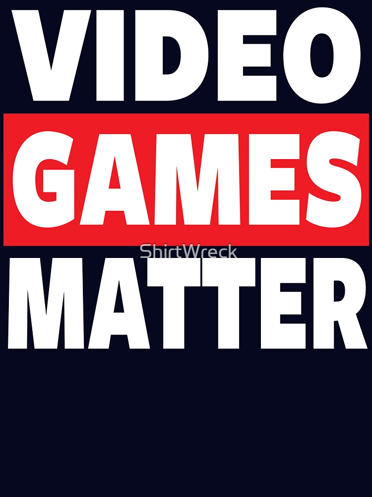 GAMING - VIDEO GAMES MATTER - GAMER by ShirtWreck