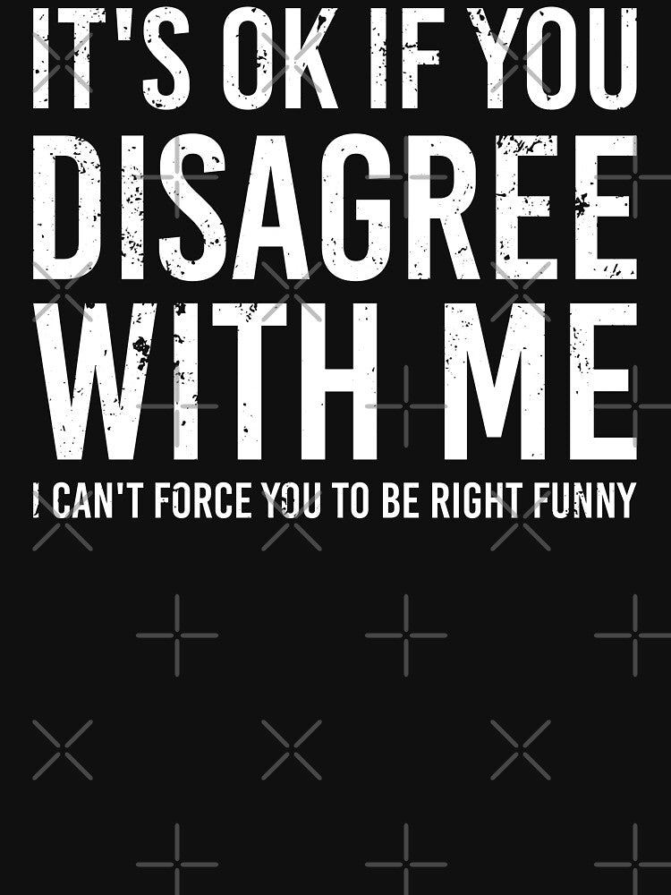 It's Ok If You Disagree With Me I Can't Force You To Be Right Shirt. Funny Shirt. Sarcastic Shirt. Offensive Tee. Motivational Shirt. Sticker. Mug. Masks. by Aknarin Thika