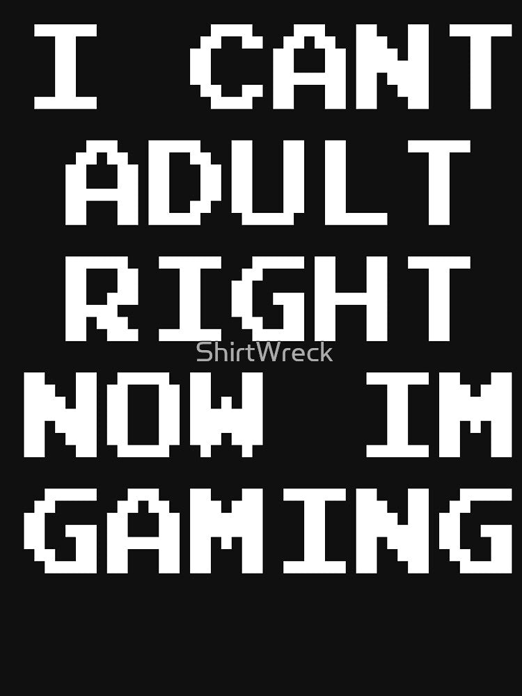 GAMER - I CAN'T ADULT RIGHT NOW I'M GAMING by ShirtWreck