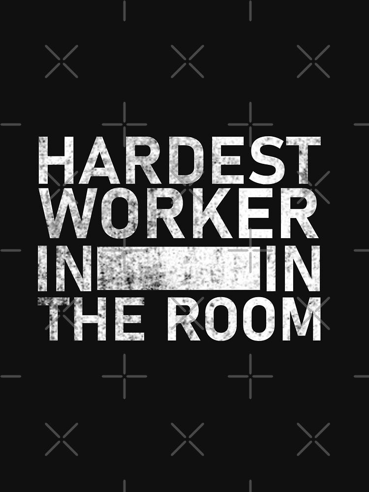 hardest worker in the room by teesBYAlioui