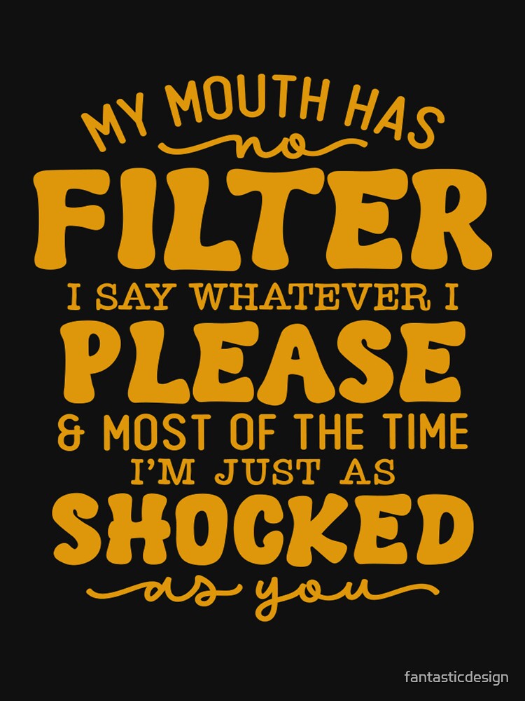 Funny Sarcastic Humor My Mouth Has No Filter I Say Whatever I Please by fantasticdesign