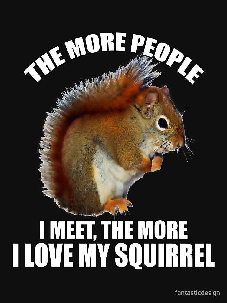 Funny Sarcastic Saying The More People I Meet, The More I Love My Squirrel by fantasticdesign