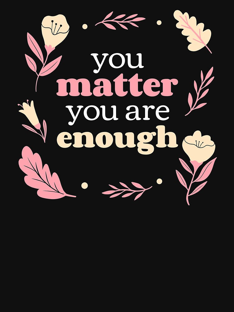 You Matter You Are Enough - Cute Floral Self Care Reminder by jacks-tees