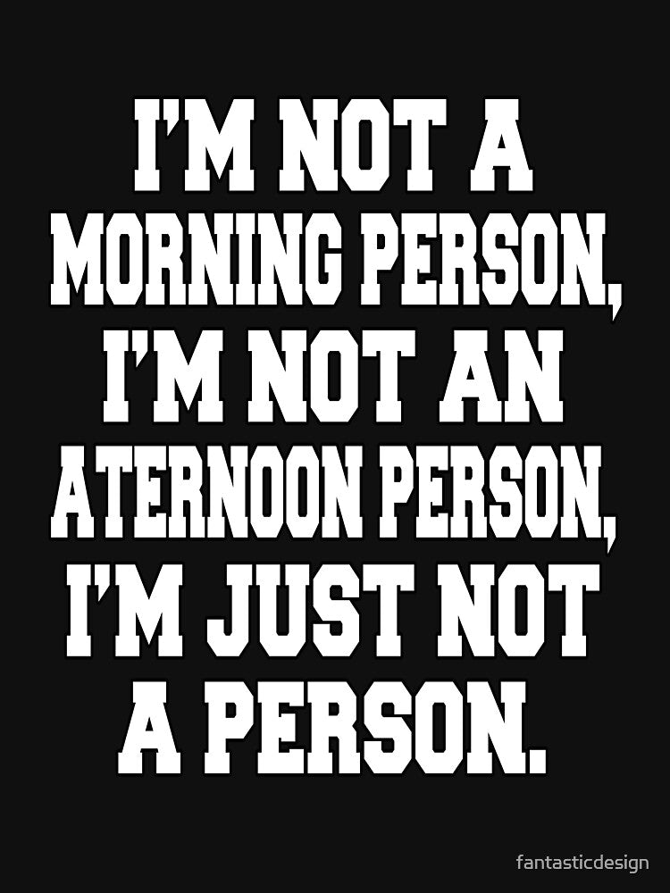 Funny Sarcastic Humor I'm Not A Morning Person, I'm Not An Afternoon Person, by fantasticdesign