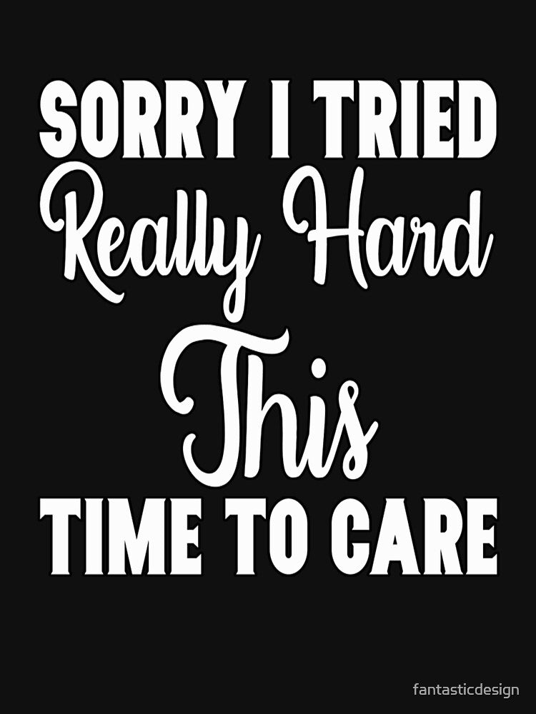Funny Sarcastic Saying Sorry I Tried Really Hard This Time To Care by fantasticdesign