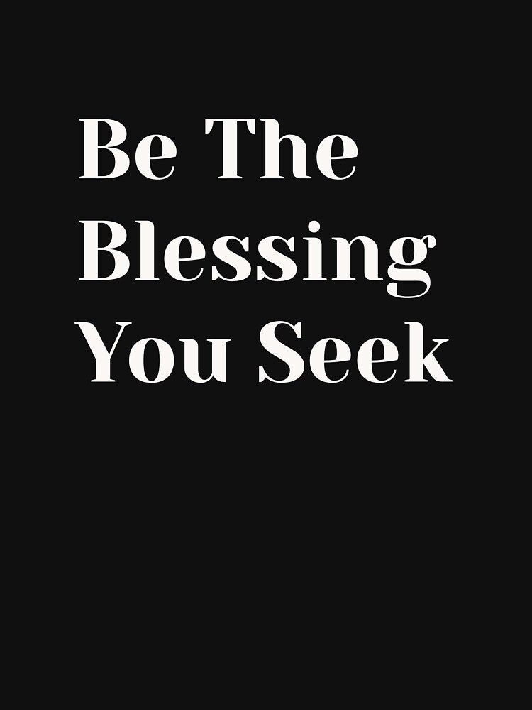 Be The Blessing You Seek – Motivational Message Tee by Med-th-ewolf