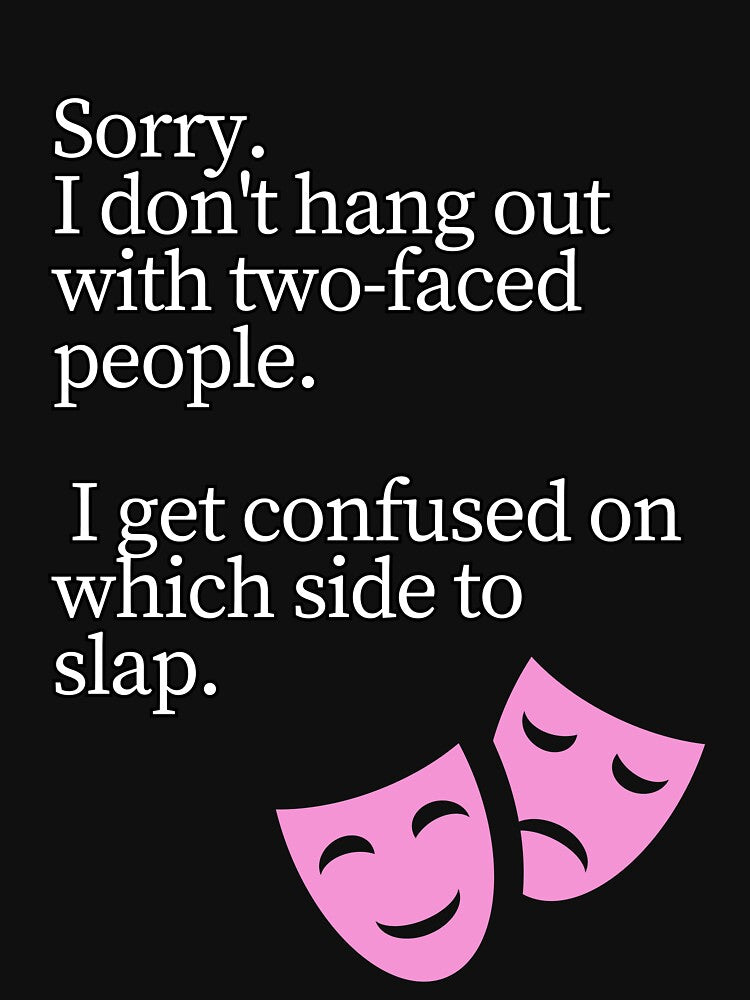 Sorry i don't hang out with two faced people by whatthefoxsays