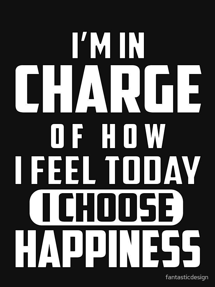Funny Saying I'm In Charge Of How I Feel Today I Choose Happiness by fantasticdesign