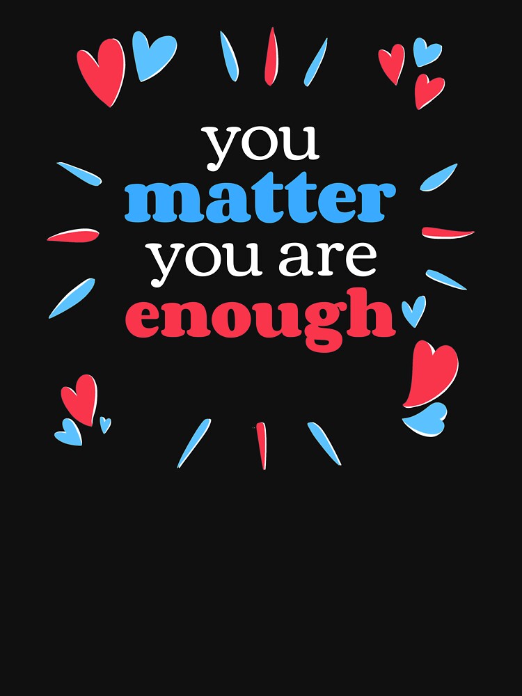 You Matter You Are Enough - Cute Hearts Self Care Reminder by jacks-tees