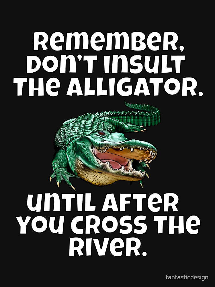 Funny Sarcastic Remember, Don’t Insult The Alligator by fantasticdesign
