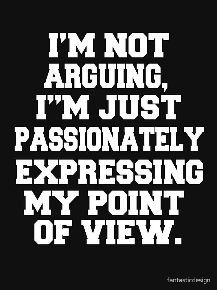 Funny Sarcastic Humor I'm Not Arguing, I'm Just Passionately Expressing My Point Of View by fantasticdesign