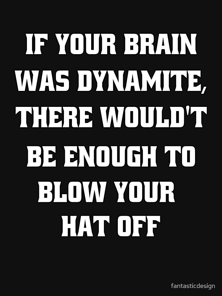 Funny Sarcastic Humor If Your Brain Was Dynamite, There Wouldn't Be Enough To Blow Your Hat Off by fantasticdesign