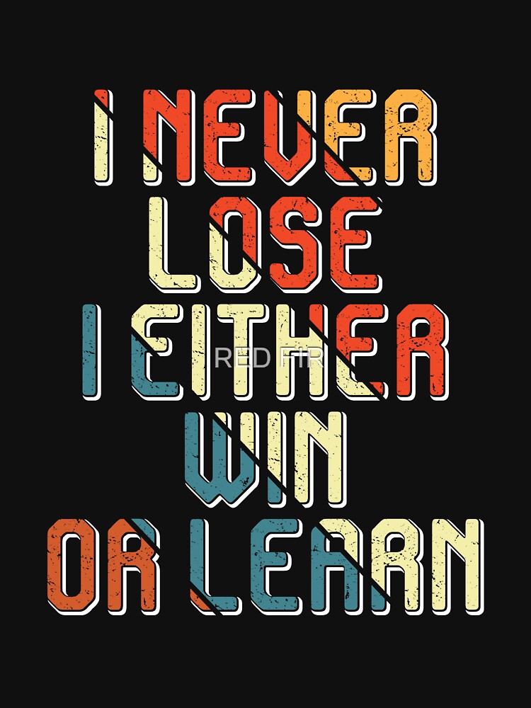 I Never Lose I Either Win Or Learn by RED FIR