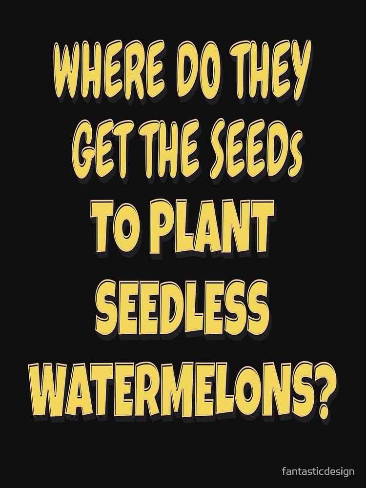 Funny Sarcastic Saying Where Do They Get The Seeds To Plant Seedless Watermelons? by fantasticdesign