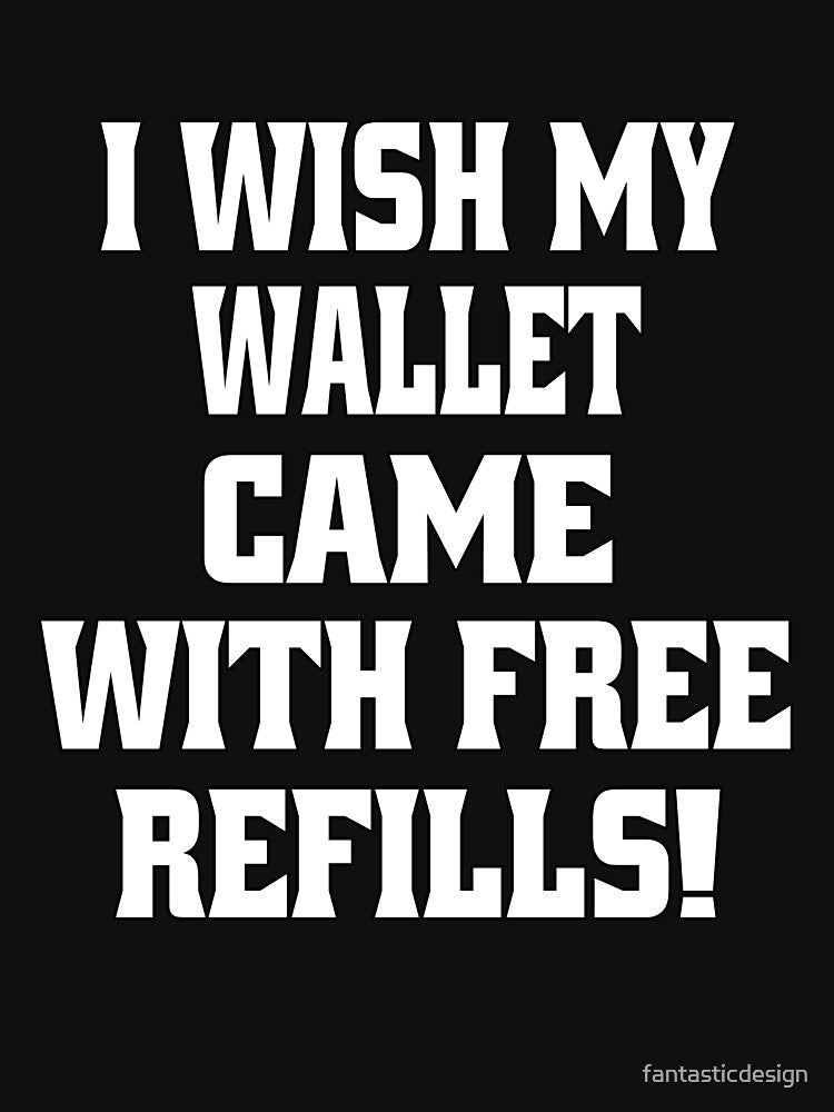 Funny Sarcastic Humor I Wish My Wallet Came With Free Refills by fantasticdesign