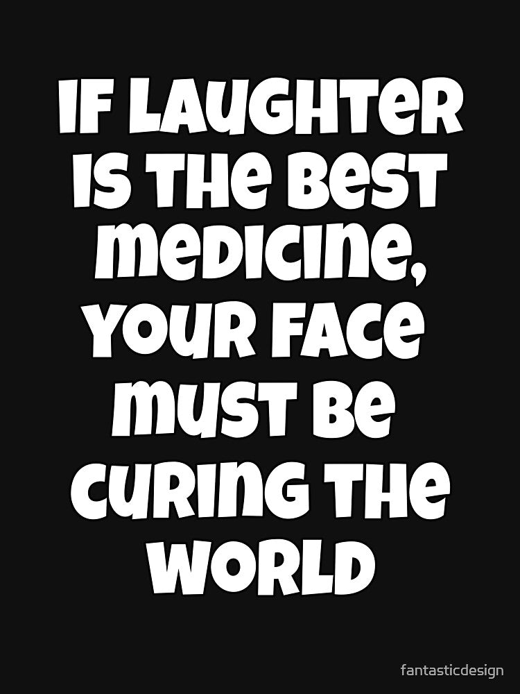Funny Sarcastic Humor If Laughter Is The Best Medicine, Your Face Must Be Curing The World. by fantasticdesign