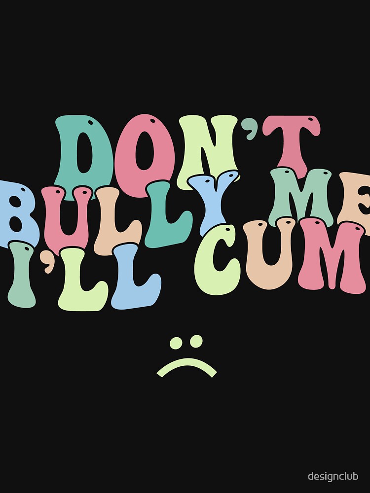 Don't Bully Me I'll Cum Sarcastic by designclub