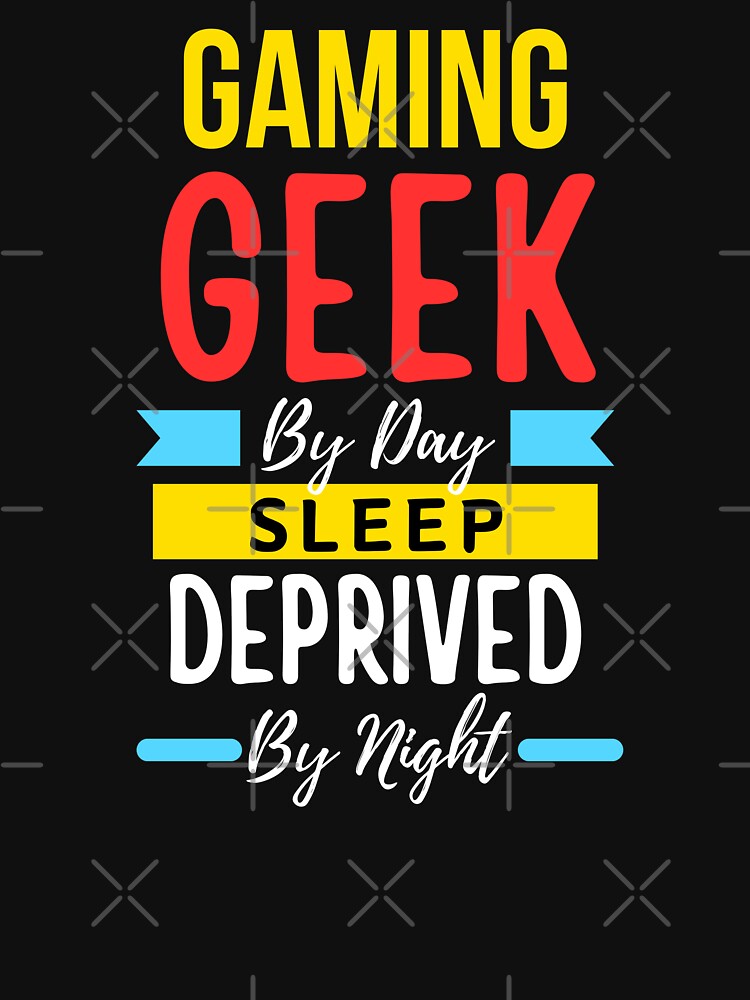 Gaming geek by day sleep deprived by night by annoying-shirts