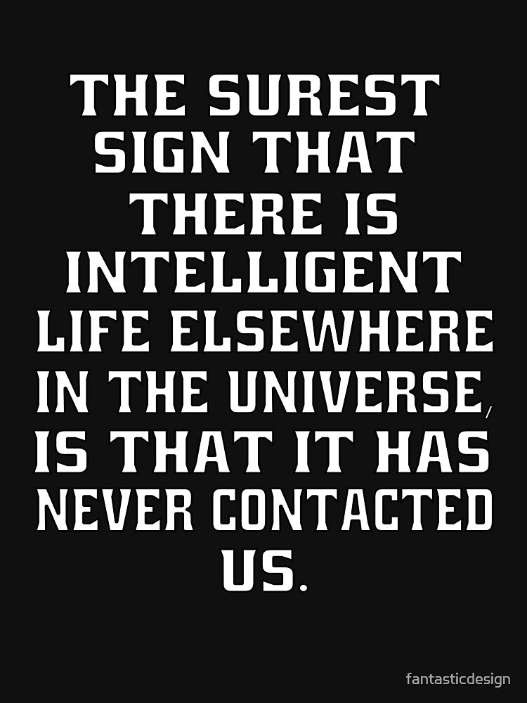 Funny Sarcastic The Surest Sign That There Is Intelligent Life Elsewhere In The Universe by fantasticdesign