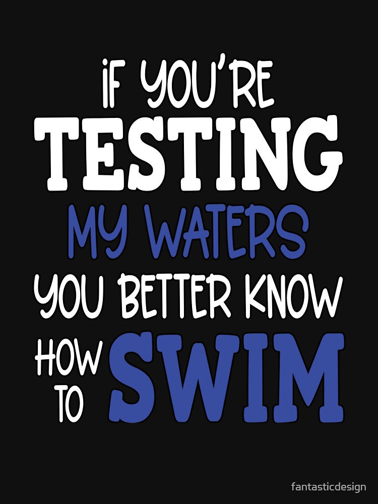 Funny Sarcastic Saying If Your Testing My Waters You Better Know How To Swim by fantasticdesign