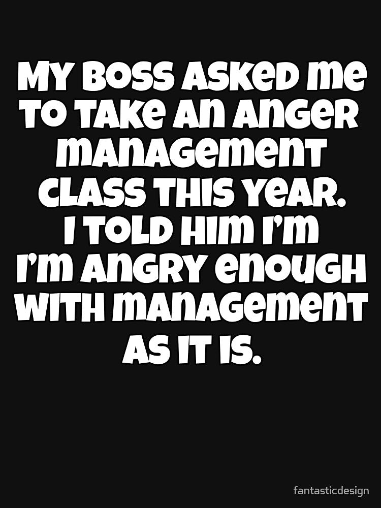Funny Sarcastic Humor My Boss Asked Me To Take An Anger Management Class by fantasticdesign
