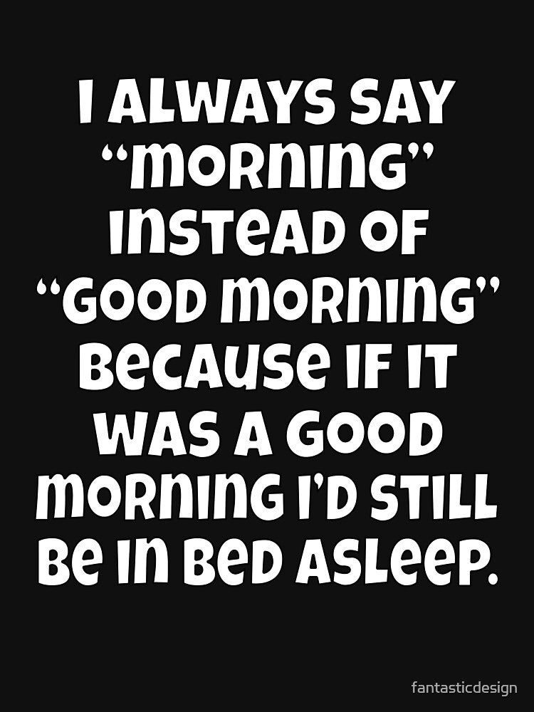 Funny Sarcastic Humor I Always Say “Morning” Instead Of “Good Morning” by fantasticdesign