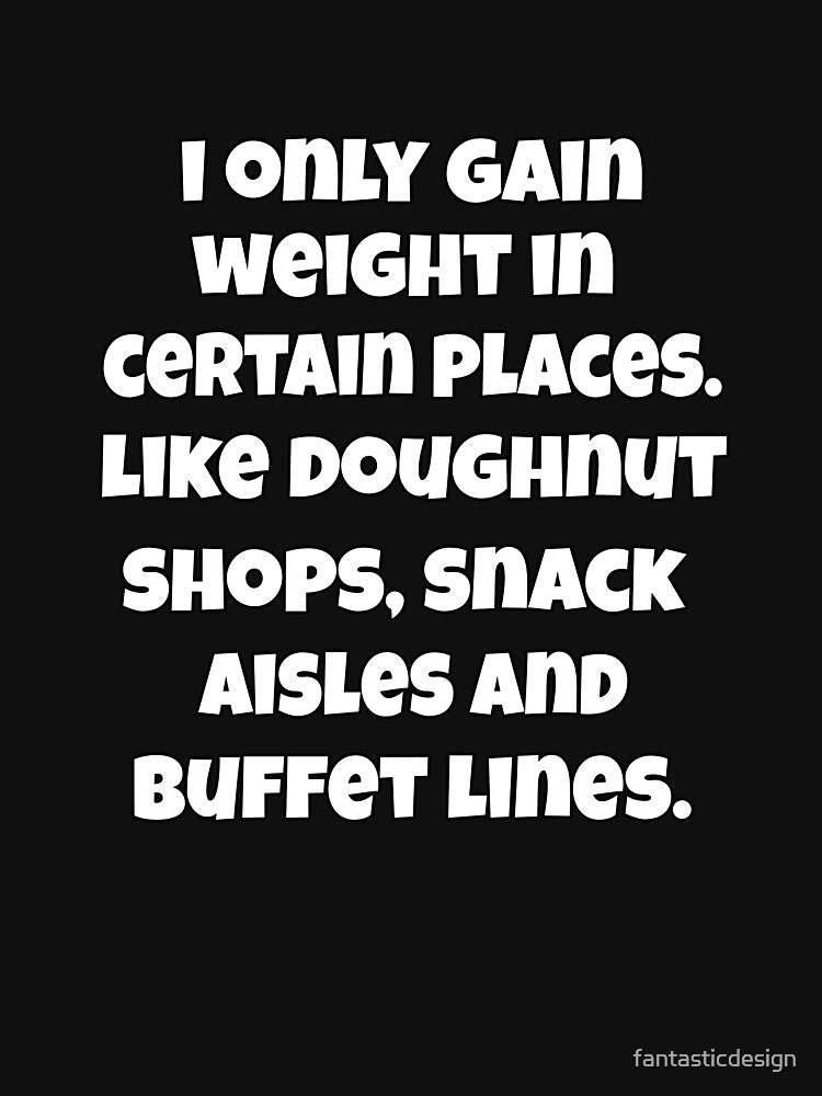 Funny Sarcastic Saying I Only Gain Weight In Certain Places by fantasticdesign