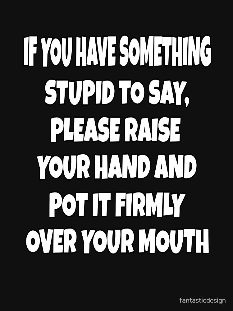 Funny Sarcastic Humor If You Have Something Stupid To Say, Please Raise Your Hand by fantasticdesign