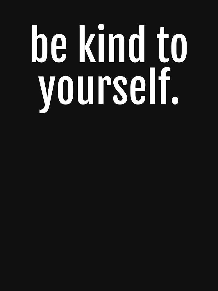 Be Kind To Yourself - Self Care Reminder by jacks-tees