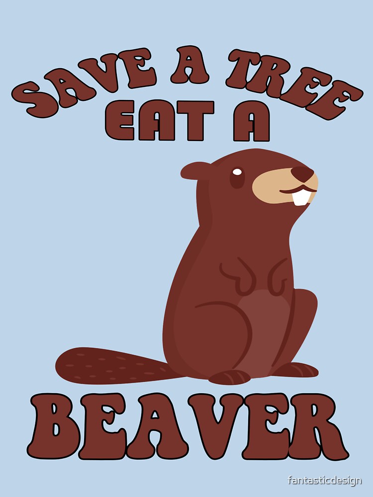 Funny Sarcastic Saying Save A Tree Eat A Beaver by fantasticdesign