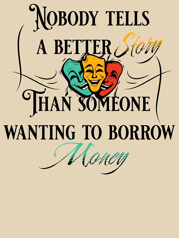 Nobody tells a better story than someone wanting to borrow money by BarePrintsMerch