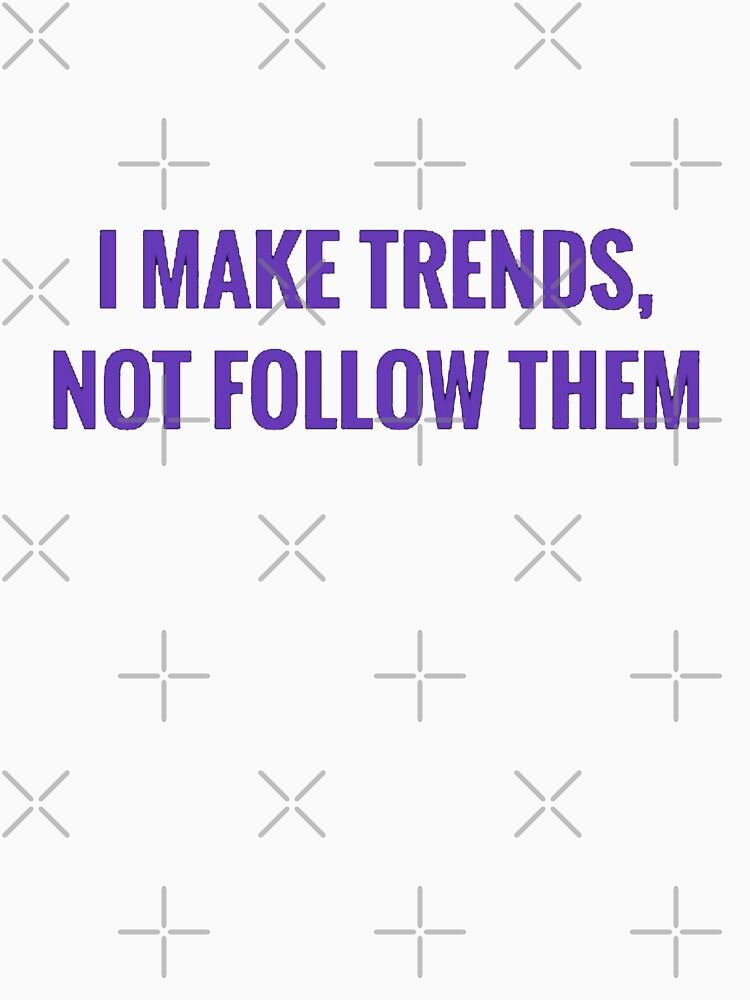 I MAKE TRENDS, NOT FOLLOW THEM by MRNStudiosArt