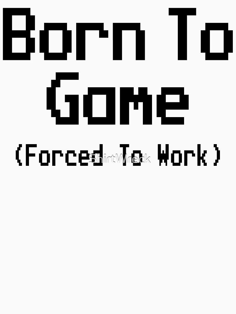 GAMING - BORN TO GAME FORCED TO WORK by ShirtWreck