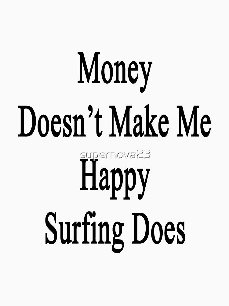 Money Doesn't Make Me Happy Surfing Does by supernova23