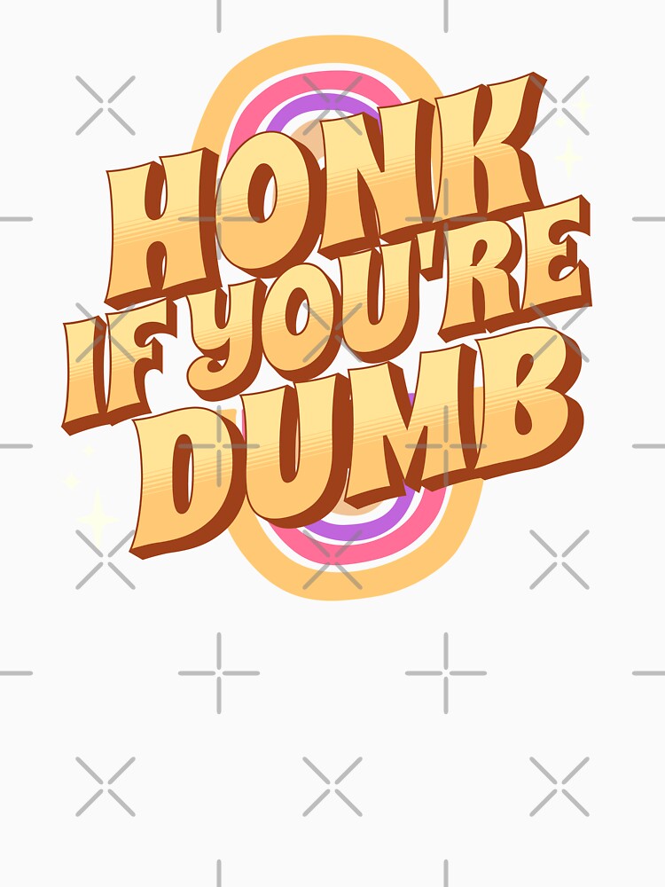 Honk If You're Dumb by PopCultureArtShop