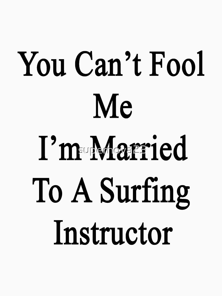 You Can't Fool Me I'm Married To A Surfing Instructor by supernova23
