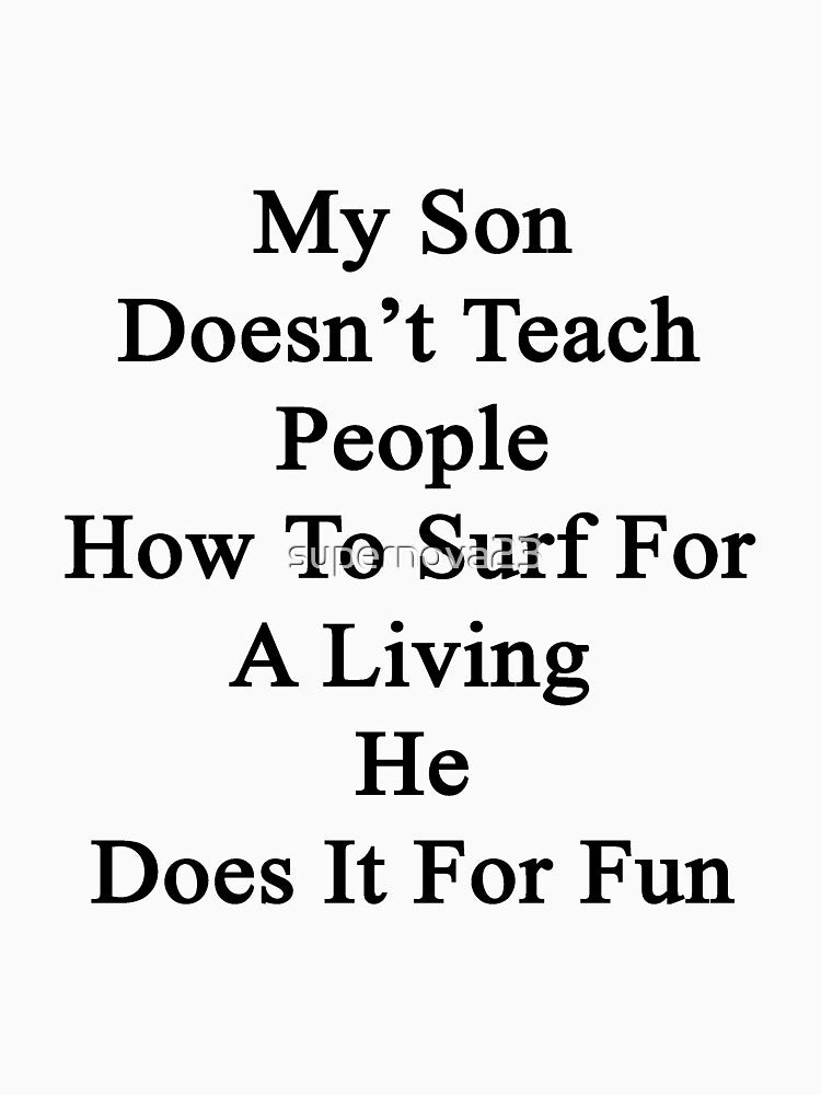My Son Doesn't Teach People How To Surf For A Living He Does It For Fun by supernova23