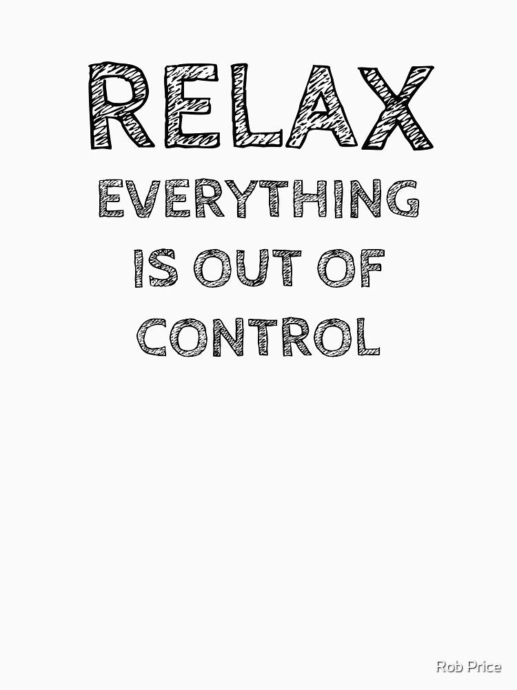 RELAX.. EVERYTHING IS OUT OF CONTROL by Rob Price