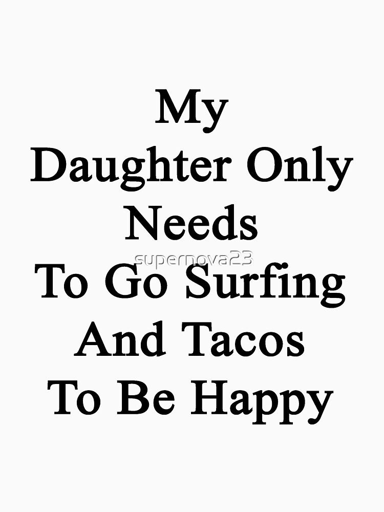 My Daughter Only Needs To Go Surfing And Tacos To Be Happy by supernova23