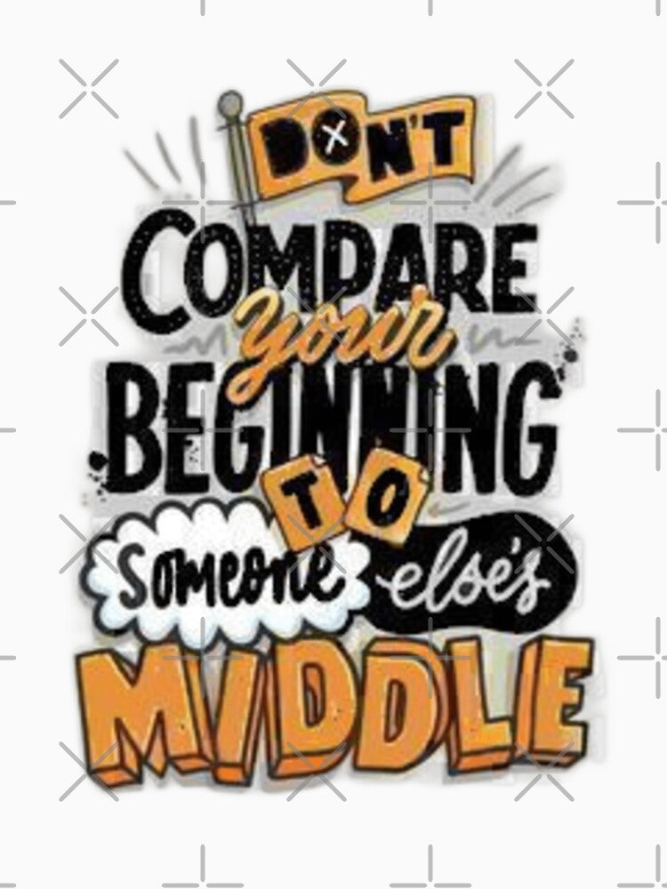 Don't Compare Your Beginning To Someone Else's Middle by Fashioninja