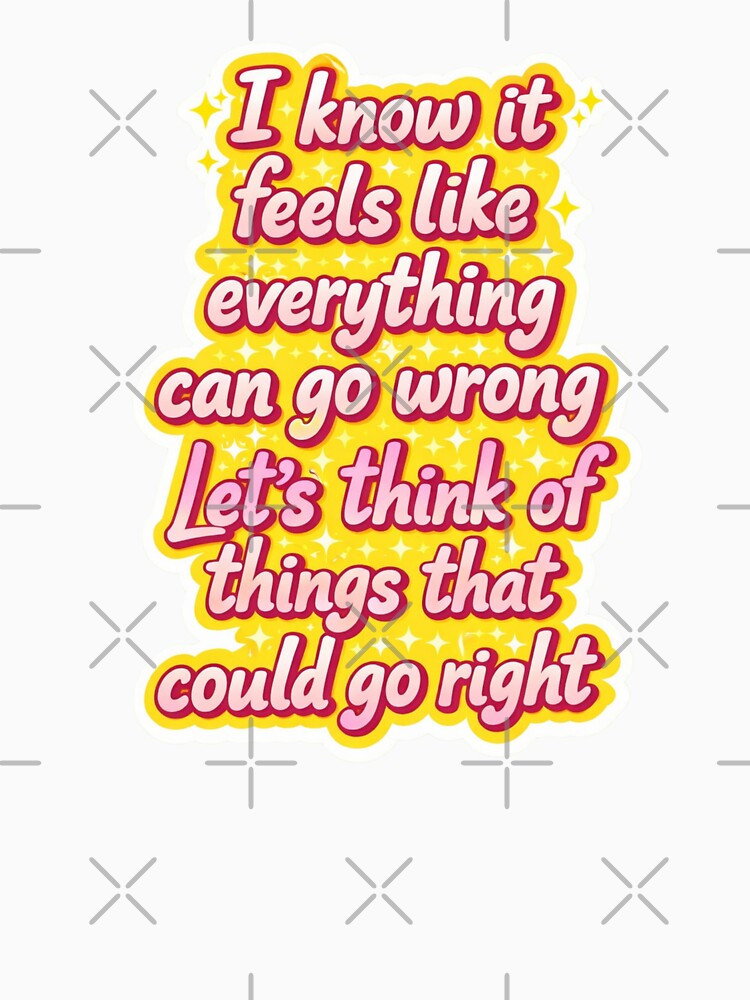 I know it feels like everything can go wrong, let’s think of things that could go right by Paws and Ink Art