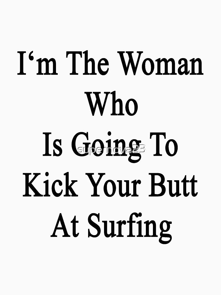 I'm The Woman Who Is Going To Kick Your Butt At Surfing by supernova23