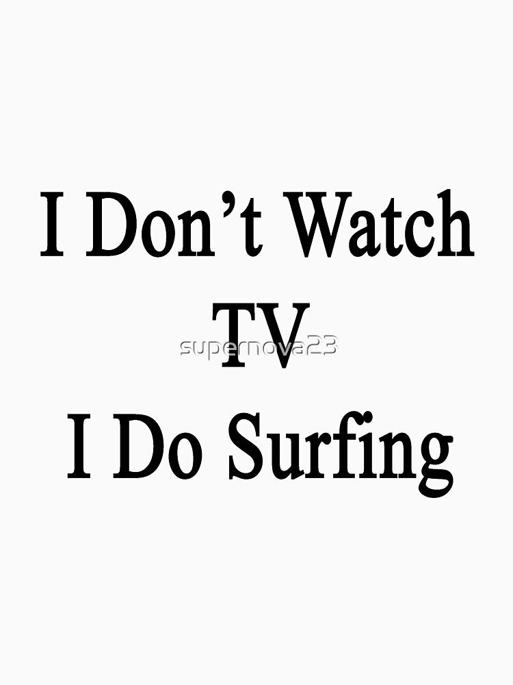 I Don't Watch TV I Do Surfing by supernova23