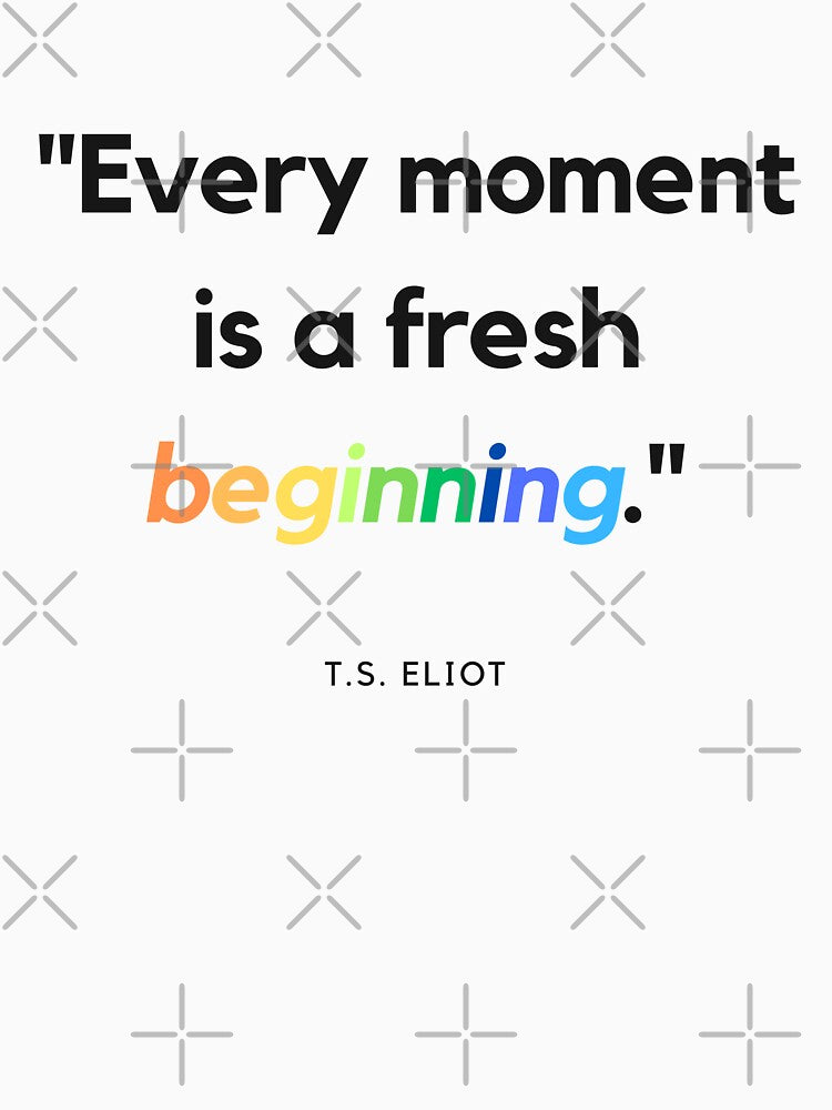 "Every moment is a fresh beginning." - T.S. Eliot Inspirational Quote by Bananobanini