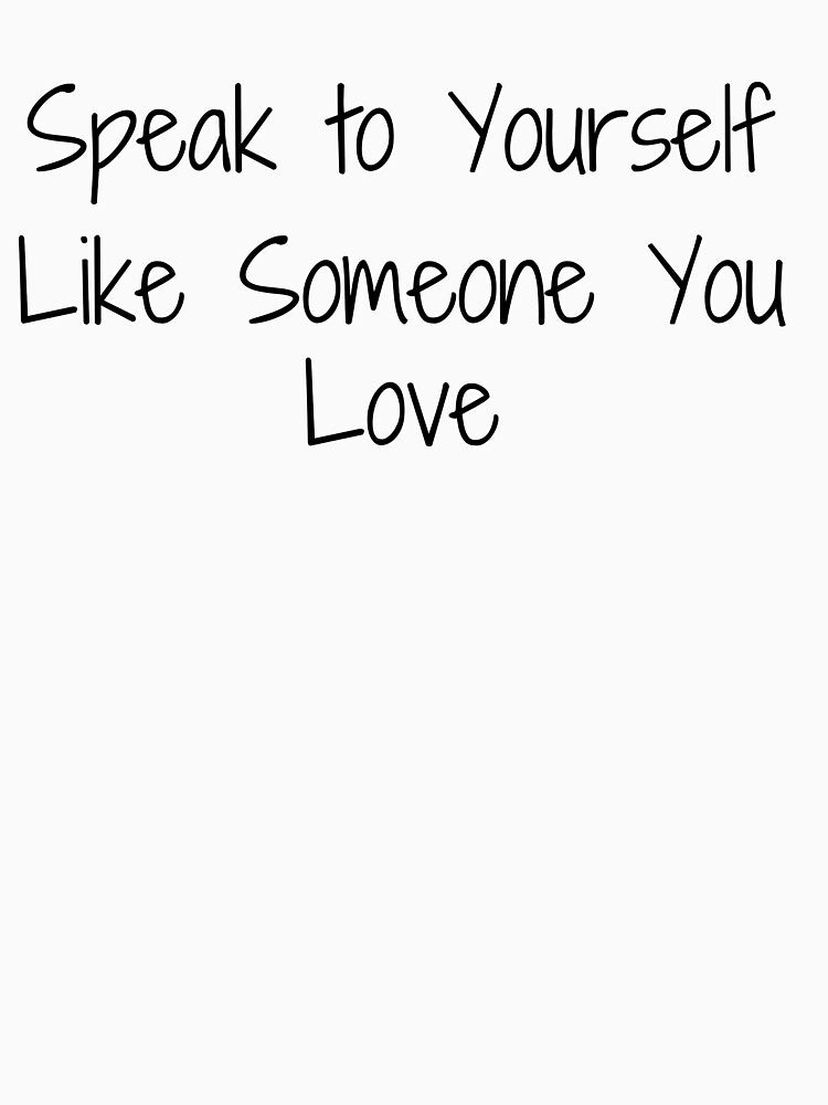 Speak to Yourself Like Someone You Love by Ninjacatoff