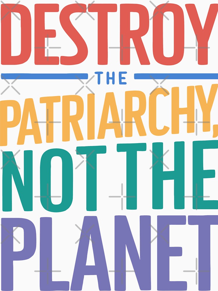 Destroy the patriarchy, not the planet by wickedsticker