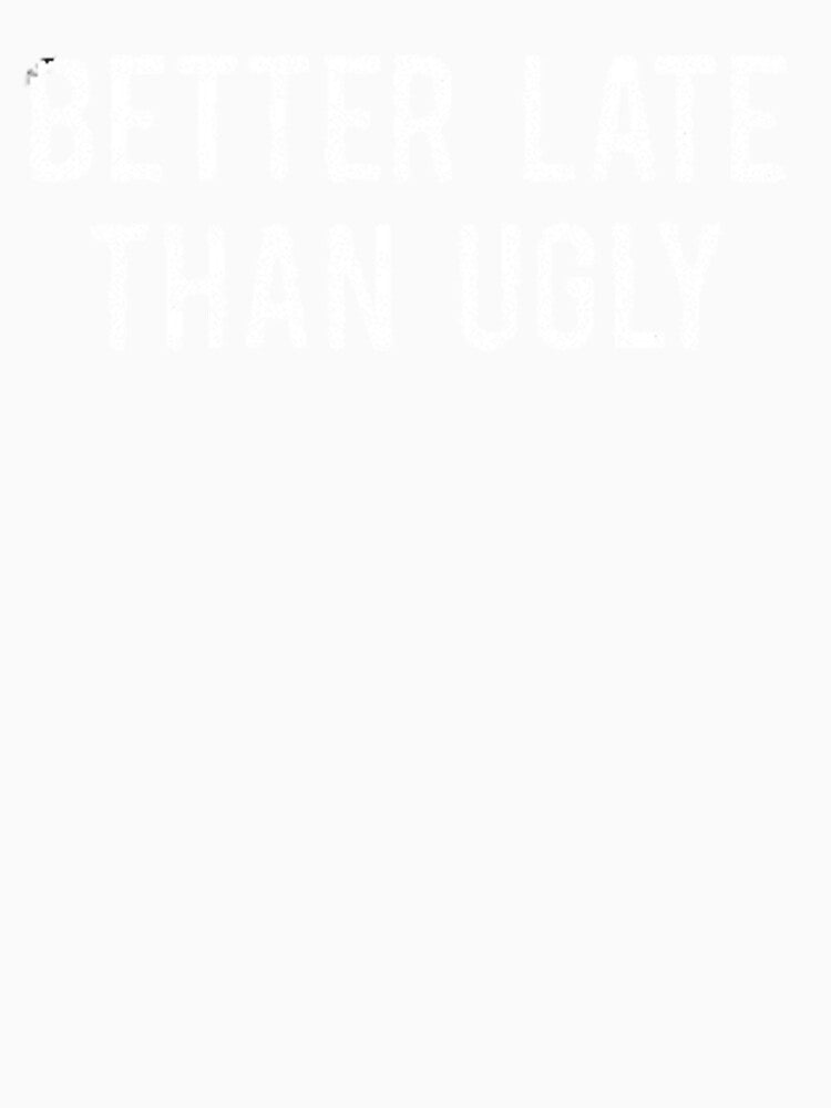 Better late than ugly by FUNOFTHEQUOTES