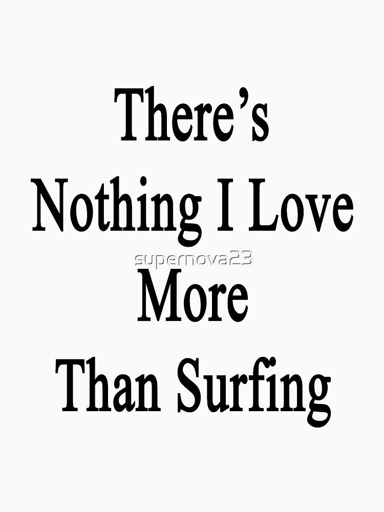 There's Nothing I Love More Than Surfing by supernova23